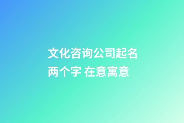 文化咨询公司起名两个字 在意寓意-第1张-公司起名-玄机派